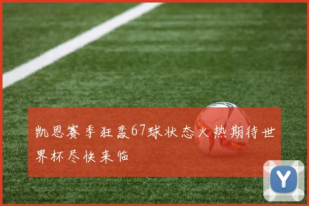 凯恩赛季狂轰67球状态火热期待世界杯尽快来临