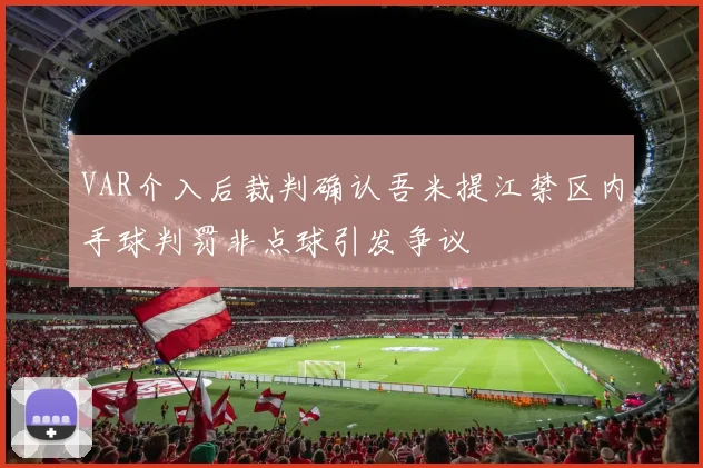 VAR介入后裁判确认吾米提江禁区内手球判罚非点球引发争议