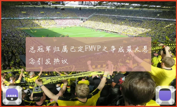 总冠军归属已定FMVP之争成最大悬念引发热议