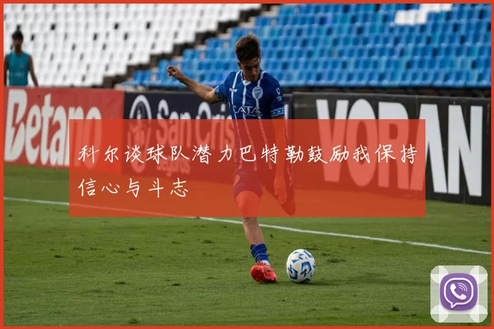 科尔谈球队潜力巴特勒鼓励我保持信心与斗志
