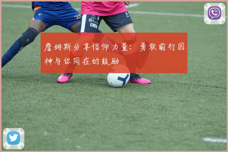 詹姆斯分享信仰力量：勇敢前行因神与你同在的鼓励