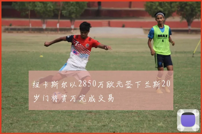 纽卡斯尔以2850万欧元签下兰斯20岁门将贾万完成交易
