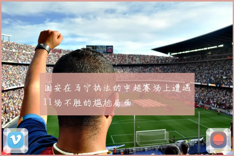 国安在马宁执法的中超赛场上遭遇11场不胜的尴尬局面