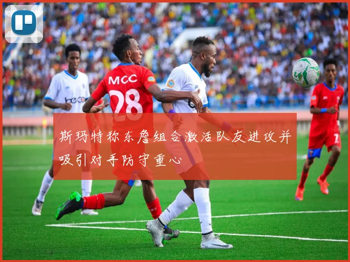 斯玛特称东詹组合激活队友进攻并吸引对手防守重心