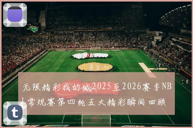 无限精彩我的城2025至2026赛季NBL常规赛第四轮五大精彩瞬间回顾
