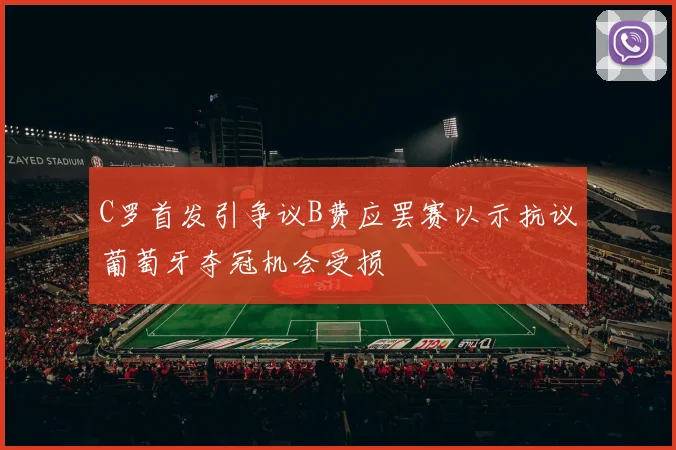 C罗首发引争议B费应罢赛以示抗议葡萄牙夺冠机会受损