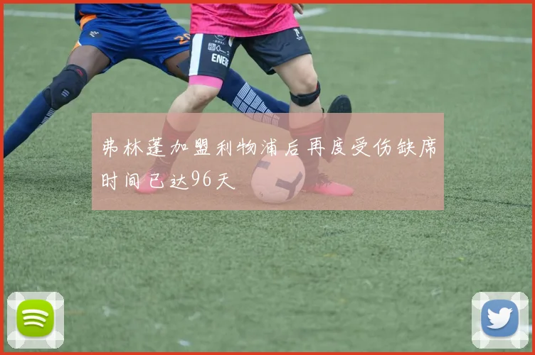 弗林蓬加盟利物浦后再度受伤缺席时间已达96天